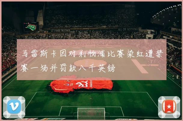 马雷斯卡因对利物浦比赛染红遭禁赛一场并罚款八千英镑