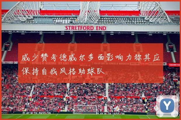 威少赞考德威尔多面影响力称其应保持自我风格助球队