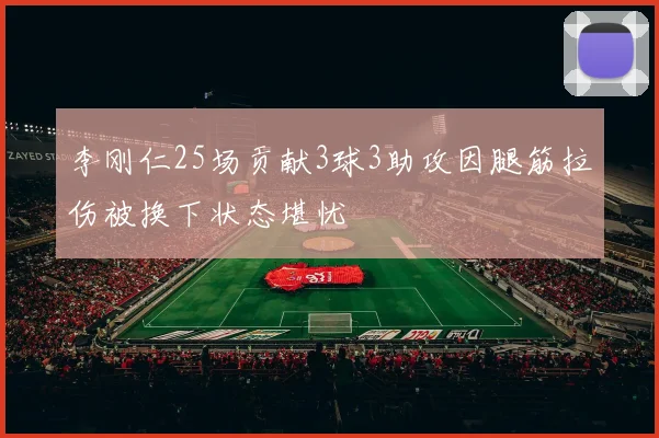 李刚仁25场贡献3球3助攻因腿筋拉伤被换下状态堪忧