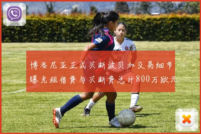 博洛尼亚正式买断波贝加交易细节曝光租借费与买断费总计800万欧元