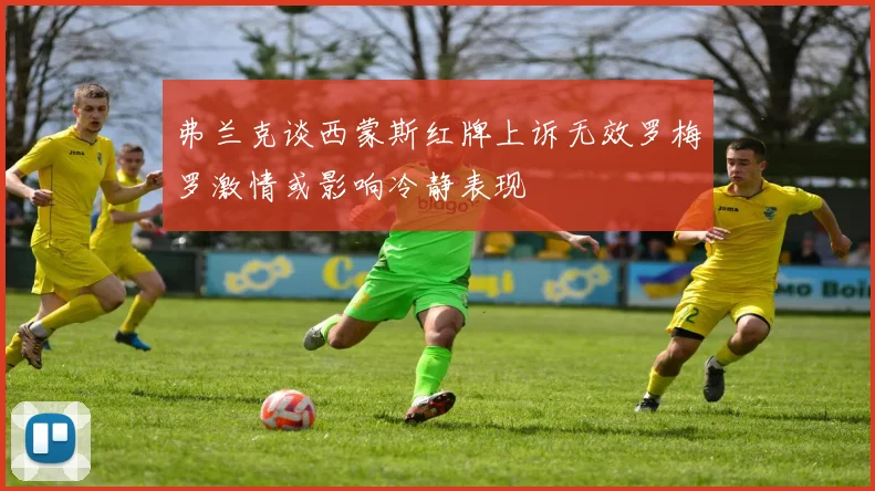 弗兰克谈西蒙斯红牌上诉无效罗梅罗激情或影响冷静表现