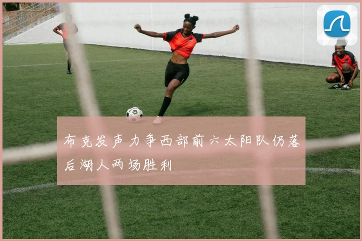 布克发声力争西部前六太阳队仍落后湖人两场胜利