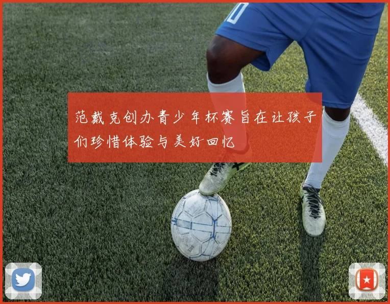 范戴克创办青少年杯赛旨在让孩子们珍惜体验与美好回忆