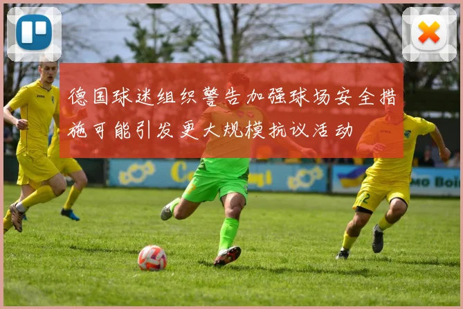 德国球迷组织警告加强球场安全措施可能引发更大规模抗议活动