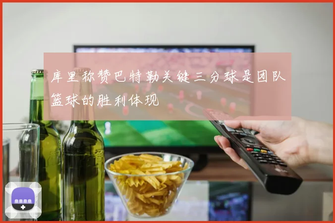 库里称赞巴特勒关键三分球是团队篮球的胜利体现